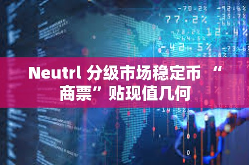 Neutrl 分級市場穩定幣 “商票”貼現值幾何