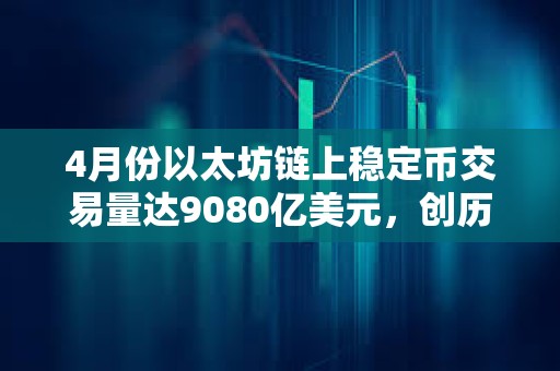 4月份以太坊鏈上穩(wěn)定幣交易量達(dá)9080億美元，創(chuàng)歷史新高