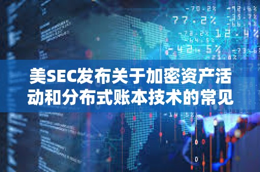 美SEC發(fā)布關(guān)于加密資產(chǎn)活動和分布式賬本技術(shù)的常見問題解答
