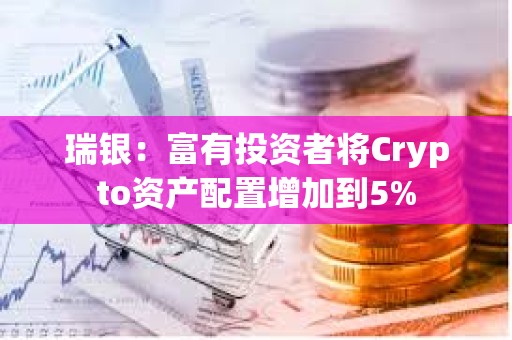 瑞銀：富有投資者將Crypto資產配置增加到5%