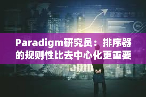 Paradigm研究員：排序器的規則性比去中心化更重要