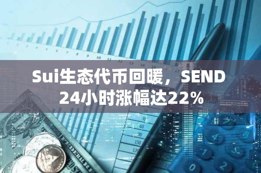 Sui生態代幣回暖，SEND 24小時漲幅達22%