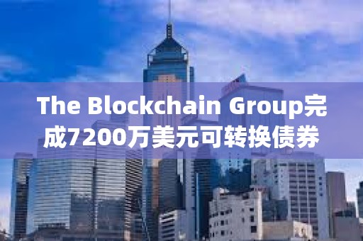 The Blockchain Group完成7200萬美元可轉換債券發行，用于增持比特幣