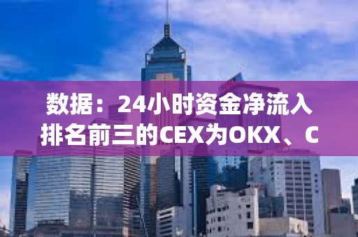 數(shù)據(jù)：24小時資金凈流入排名前三的CEX為OKX、Crypto.com、Bitget