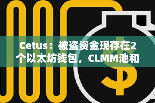 Cetus：被盜資金現(xiàn)存在2個以太坊錢包，CLMM池和服務(wù)須在全面驗證后逐步恢復(fù)