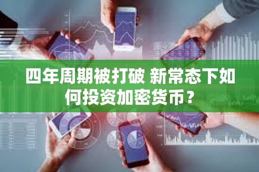 四年周期被打破 新常態(tài)下如何投資加密貨幣？