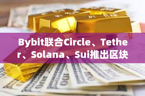 Bybit聯合Circle、Tether、Solana、Sui推出區塊鏈生態協作百科平臺Ecopedia