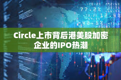 Circle上市背后港美股加密企業的IPO熱潮