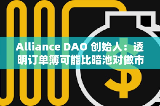 Alliance DAO 創始人：透明訂單簿可能比暗池對做市商更有吸引力