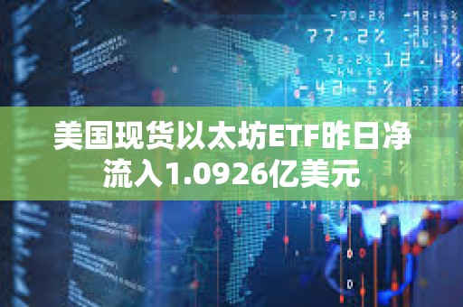 美國現(xiàn)貨以太坊ETF昨日凈流入1.0926億美元