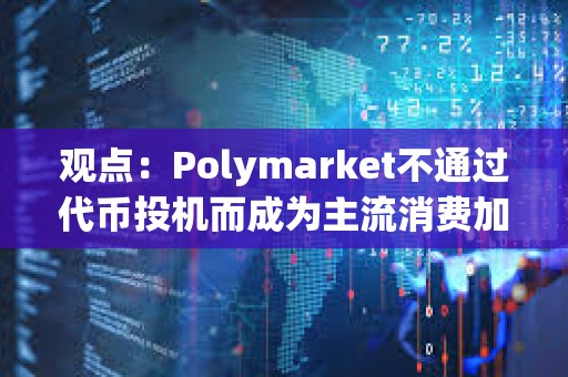 觀點：Polymarket不通過代幣投機而成為主流消費加密產品，未來將有更多用例
