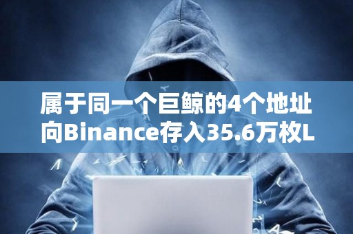 屬于同一個巨鯨的4個地址向Binance存入35.6萬枚LINK