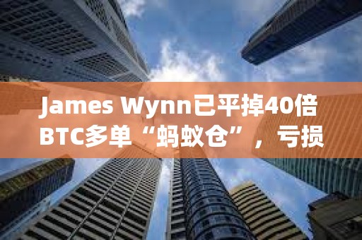 James Wynn已平掉40倍BTC多單“螞蟻倉”，虧損70.71美元