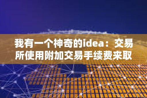 我有一個神奇的idea：交易所使用附加交易手續費來取代delist