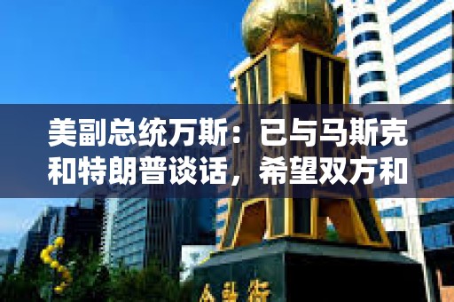 美副總統萬斯：已與馬斯克和特朗普談話，希望雙方和睦相處