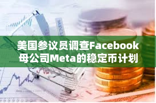 美國參議員調查Facebook母公司Meta的穩定幣計劃