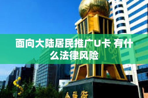面向大陸居民推廣U卡 有什么法律風(fēng)險(xiǎn)