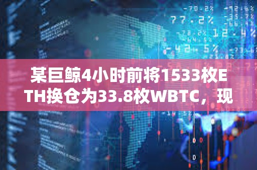 某巨鯨4小時前將1533枚ETH換倉為33.8枚WBTC，現已浮盈3萬美元