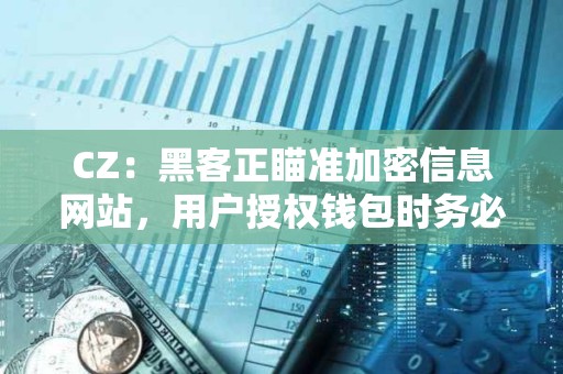 CZ：黑客正瞄準加密信息網站，用戶授權錢包時務必小心