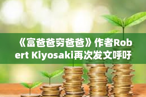 《富爸爸窮爸爸》作者Robert Kiyosaki再次發文呼吁持有BTC