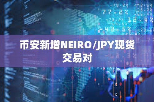 幣安新增NEIRO/JPY現貨交易對