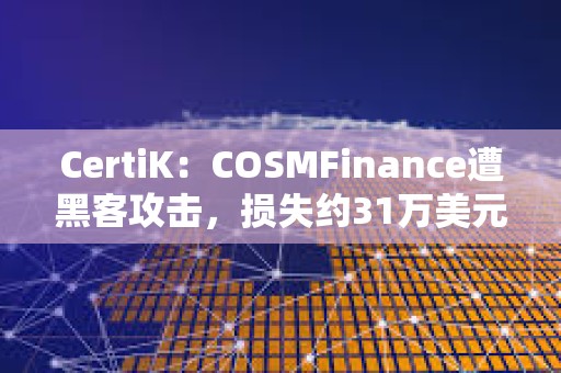 CertiK：COSMFinance遭黑客攻擊，損失約31萬美元