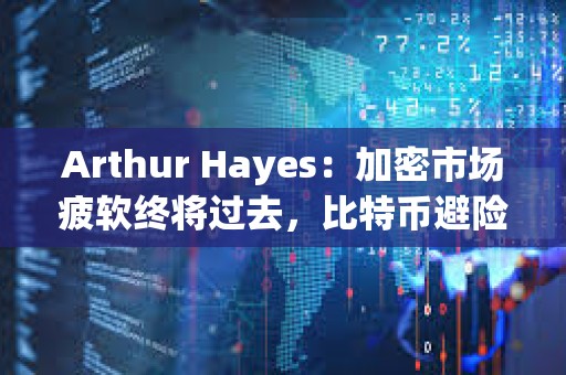 Arthur Hayes：加密市場疲軟終將過去，比特幣避險屬性將被認可