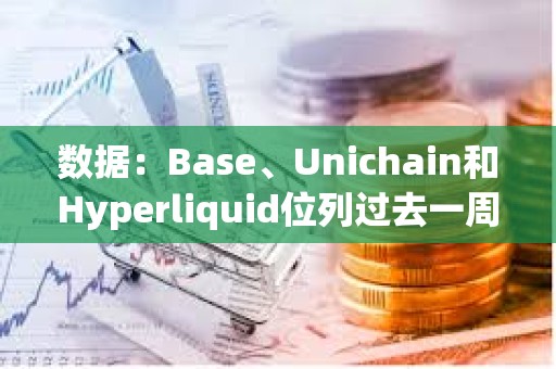 數(shù)據(jù)：Base、Unichain和Hyperliquid位列過去一周跨鏈橋資金流動榜單前三