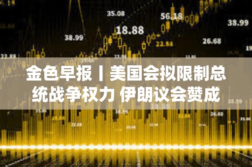 金色早報丨美國會擬限制總統戰爭權力 伊朗議會贊成關閉霍爾木茲海峽