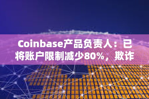 Coinbase產品負責人：已將賬戶限制減少80%，欺詐模型改進約20%