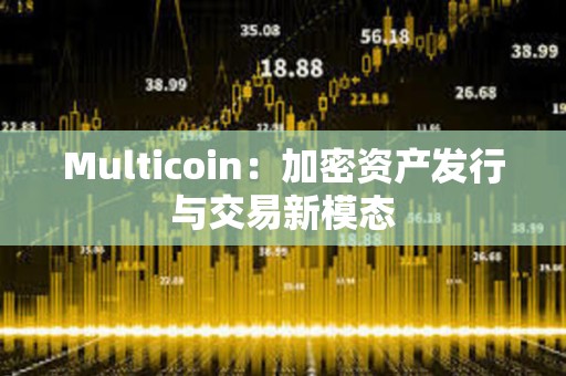 Multicoin：加密資產發行與交易新模態