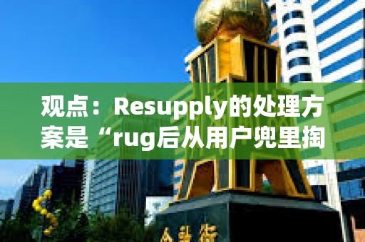 觀點(diǎn)：Resupply的處理方案是“rug后從用戶兜里掏錢”