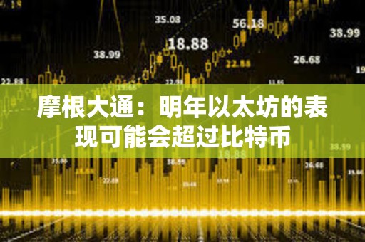 摩根大通：明年以太坊的表現可能會超過比特幣