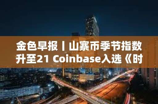 金色早報丨山寨幣季節(jié)指數(shù)升至21 Coinbase入選《時代周刊》