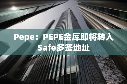 Pepe：PEPE金庫即將轉(zhuǎn)入Safe多簽地址