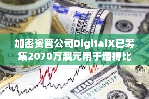 加密資管公司DigitalX已籌集2070萬澳元用于增持比特幣