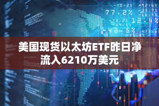 美國現貨以太坊ETF昨日凈流入6210萬美元