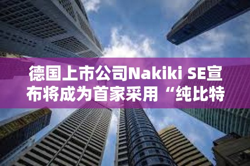 德國上市公司Nakiki SE宣布將成為首家采用“純比特幣”財庫策略的德國上市公司