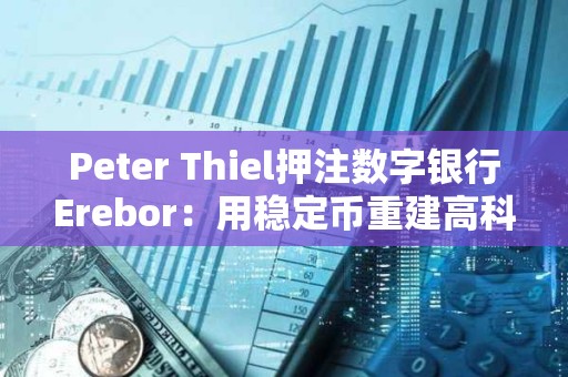 Peter Thiel押注數(shù)字銀行Erebor：用穩(wěn)定幣重建高科技融資通道