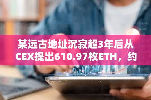某遠古地址沉寂超3年后從CEX提出610.97枚ETH，約合155萬美元