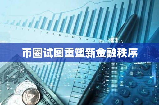 幣圈試圖重塑新金融秩序