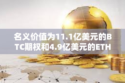 名義價值為11.1億美元的BTC期權和4.9億美元的ETH期權即將到期
