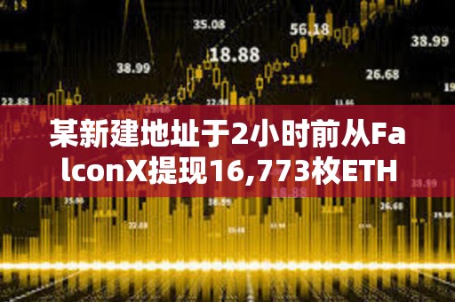某新建地址于2小時前從FalconX提現16,773枚ETH