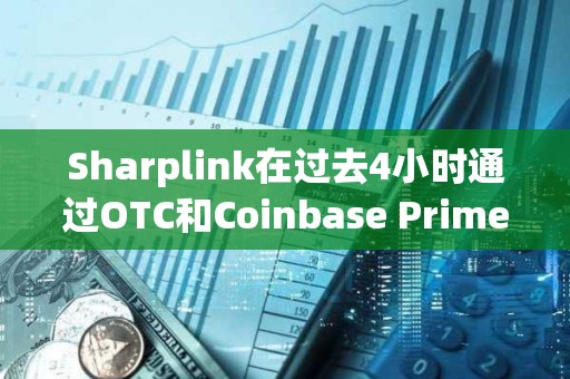 Sharplink在過(guò)去4小時(shí)通過(guò)OTC和Coinbase Prime增持價(jià)值6426萬(wàn)美元的ETH