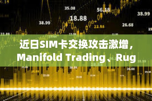 近日SIM卡交換攻擊激增，Manifold Trading、Rug Radio等創始人X賬戶接連被盜