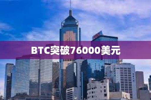 BTC突破76000美元