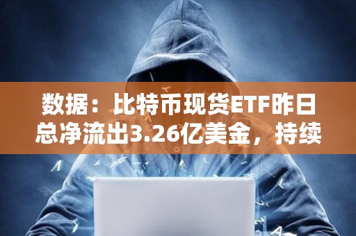 數據：比特幣現貨ETF昨日總凈流出3.26億美金，持續4日凈流出