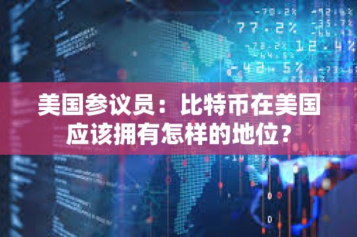 美國參議員：比特幣在美國應該擁有怎樣的地位？