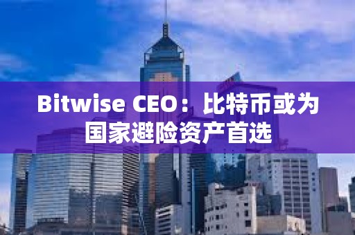 Bitwise CEO：比特幣或為國家避險資產首選
