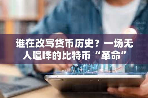 誰在改寫貨幣歷史？一場無人喧嘩的比特幣“革命”
